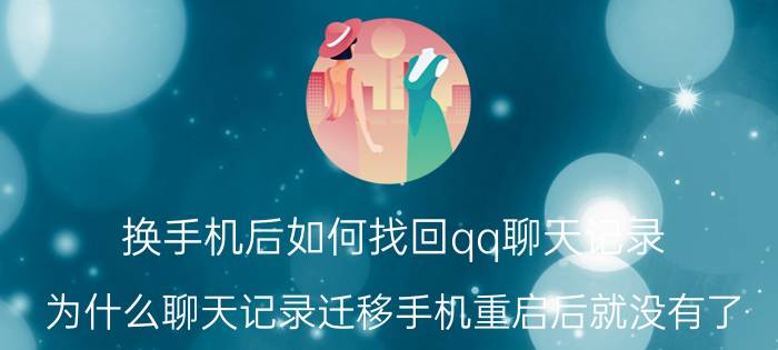 换手机后如何找回qq聊天记录 为什么聊天记录迁移手机重启后就没有了？